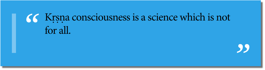 Kṛṣṇa consciousness is a science which is not for all.