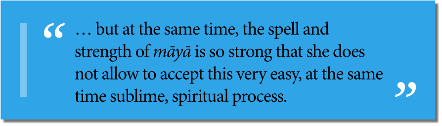 … but at the same time, the spell and strength of māyā is so strong that she does not allow to accept this very easy, at the same time sublime, spiritual process.