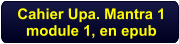 Cahier Upa. Mantra 1module 1, en epub